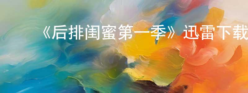 ﻿陈林萍发布﻿《后排闺蜜第一季》迅雷下载/在线观看-都市情感-美剧天堂